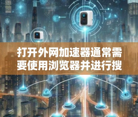 打开外网加速器通常需要使用浏览器并进行搜索。以下是一个简单的方法