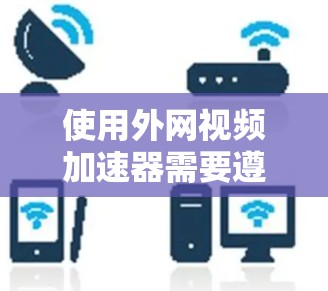使用外网视频加速器需要遵循以下步骤，以确保安全可靠
