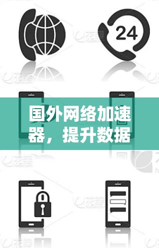 国外网络加速器，提升数据传输效率的三大选择