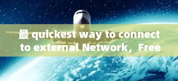最 quickest way to connect to external Network，Free Accelerator for your Remote Work
