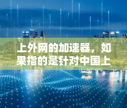 上外网的加速器，如果指的是针对中国上外网用户提供的网络加速服务，那么它的合法性取决于具体的使用方式和政策。以下是一些常见的问题和回答