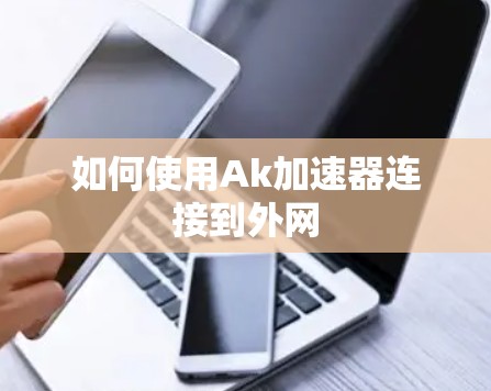 如何使用Ak加速器连接到外网