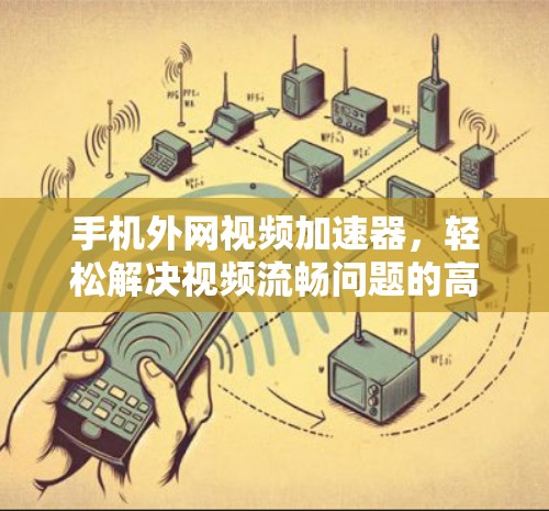 手机外网视频加速器，轻松解决视频流畅问题的高效解决方案