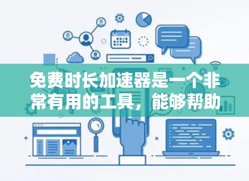免费时长加速器是一个非常有用的工具，能够帮助你延长网络使用时间，提升体验。以下是一些步骤说明，帮助你使用免费时长加速器