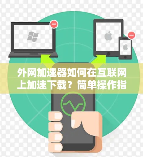 外网加速器如何在互联网上加速下载？简单操作指南
