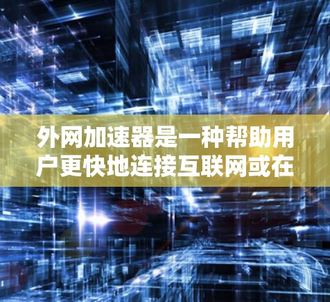 外网加速器是一种帮助用户更快地连接互联网或在无外网的情况下直接使用电脑网络功能的工具。以下是推荐的外网加速器软件，结合它们的特点、优缺点和使用建议，帮助您做出合适的选择