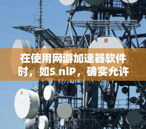 在使用网游加速器软件时，如S niP，确实允许用户在外网或加速选项下访问网络。以下是对该功能的详细说明和建议