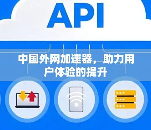 中国外网加速器，助力用户体验的提升