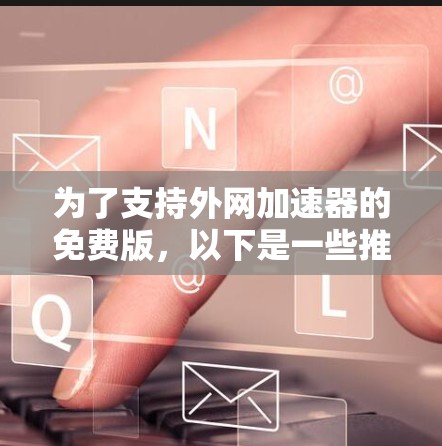 为了支持外网加速器的免费版，以下是一些推荐的步骤和建议