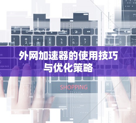 外网加速器的使用技巧与优化策略