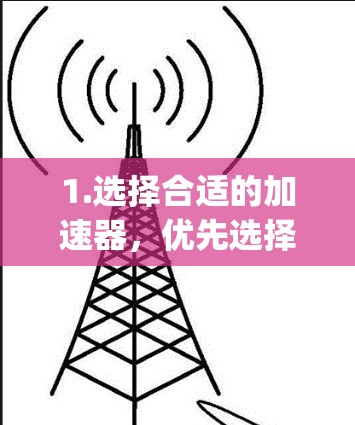 1.选择合适的加速器，优先选择信誉良好的工具，如Nettys、Speedo、Netty等。这些工具通常在性能和稳定性上表现更佳