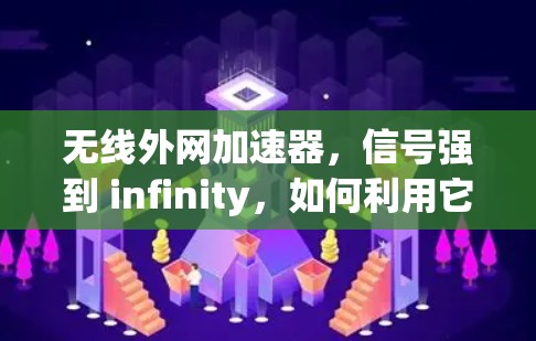 无线外网加速器，信号强到 infinity，如何利用它提升无线连接效率？