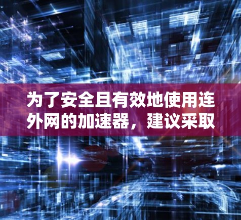 为了安全且有效地使用连外网的加速器，建议采取以下步骤