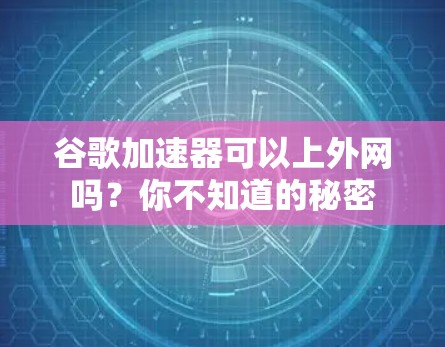 谷歌加速器可以上外网吗?你不知道的秘密
