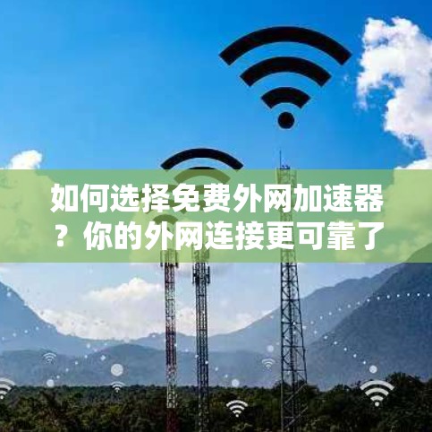 如何选择免费外网加速器?你的外网连接更可靠了!