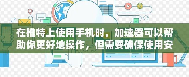 在推特上使用手机时,加速器可以帮助你更好地操作,但需要确保使用安全且合法的工具。以下是一些推荐的加速器和方法,帮助你在推特上高效使用手机