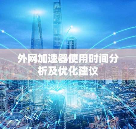 外网加速器使用时间分析及优化建议