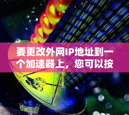 要更改外网IP地址到一个加速器上,您可以按照以下步骤操作