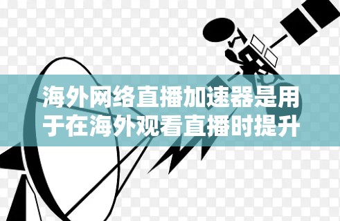 海外网络直播加速器是用于在海外观看直播时提升视频流质量的工具。以下是一些常见的海外网络直播加速器,它们各有特点,适合不同的需求
