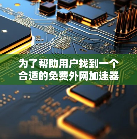为了帮助用户找到一个合适的免费外网加速器,以下是一个分步的解决方案