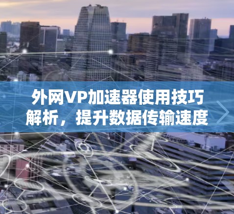 外网VP加速器使用技巧解析,提升数据传输速度的关键工具