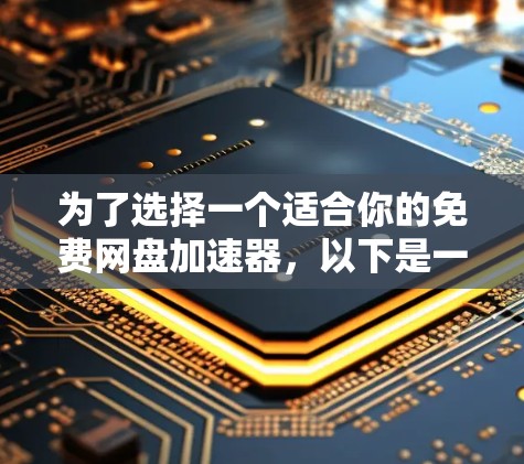 为了选择一个适合你的免费网盘加速器,以下是一个分步指南,帮助你找到合适的选项