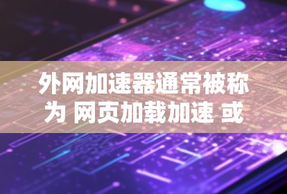 外网加速器通常被称为 网页加载加速 或 视频加载加速,具体名称可能因品牌或功能而有所不同。以下是一些常见的外网加速器名称