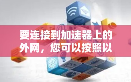 要连接到加速器上的外网,您可以按照以下步骤操作