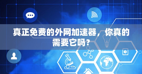 真正免费的外网加速器,你真的需要它吗?