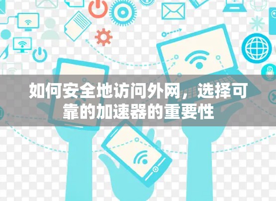 如何安全地访问外网,选择可靠的加速器的重要性