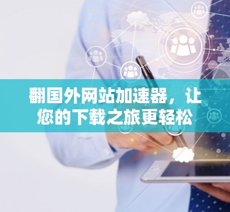 翻国外网站加速器，让您的下载之旅更轻松