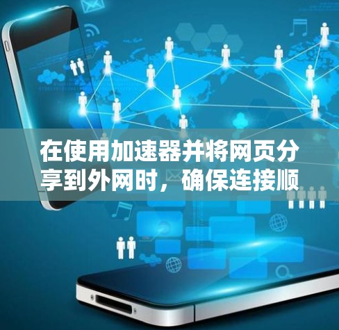 在使用加速器并将网页分享到外网时，确保连接顺畅是关键。以下是一些实用的步骤和技巧