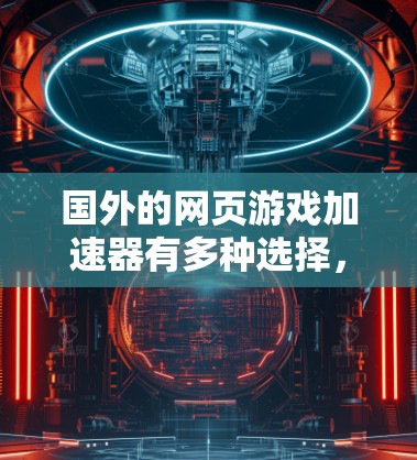 国外的网页游戏加速器有多种选择，以下是几个常见的品牌和知名平台