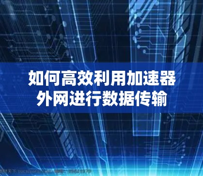 如何高效利用加速器外网进行数据传输
