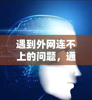 遇到外网连不上的问题，通常需要从多个方面进行排查和解决。以下是逐步的解决方案
