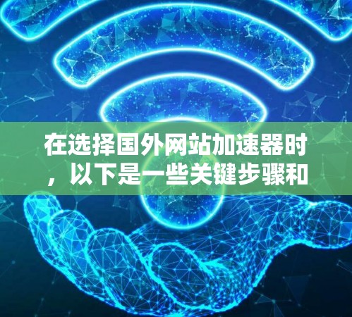 在选择国外网站加速器时，以下是一些关键步骤和建议