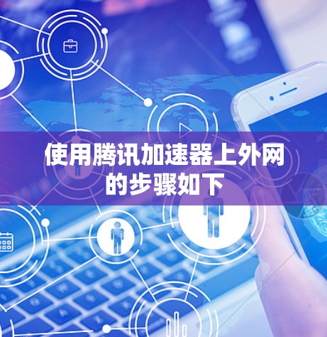 使用腾讯加速器上外网的步骤如下