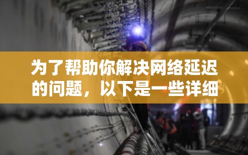 为了帮助你解决网络延迟的问题，以下是一些详细的步骤指南