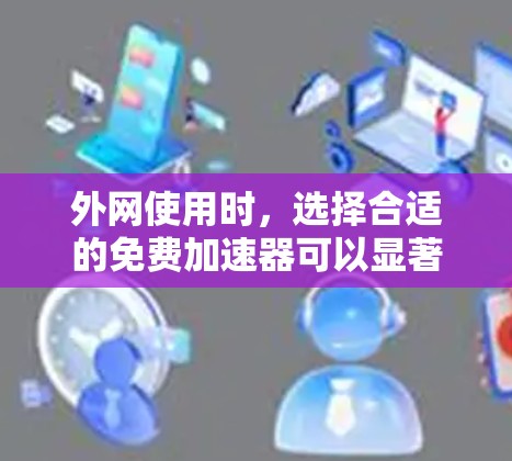 外网使用时，选择合适的免费加速器可以显著提升网络速度。以下是一些推荐的免费外网加速器推荐，供您参考