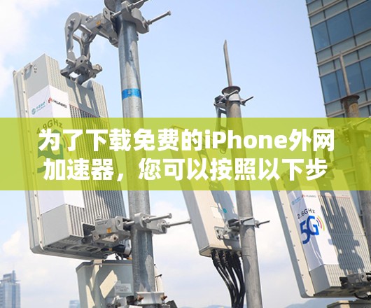 为了下载免费的iPhone外网加速器，您可以按照以下步骤进行