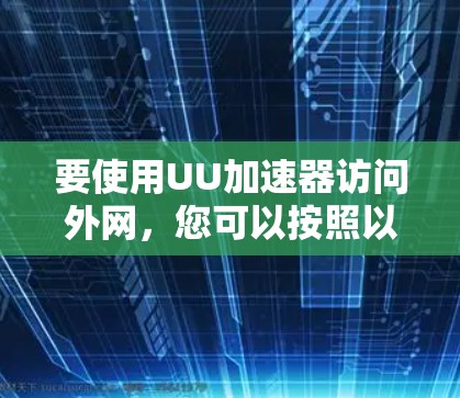 要使用UU加速器访问外网，您可以按照以下步骤操作