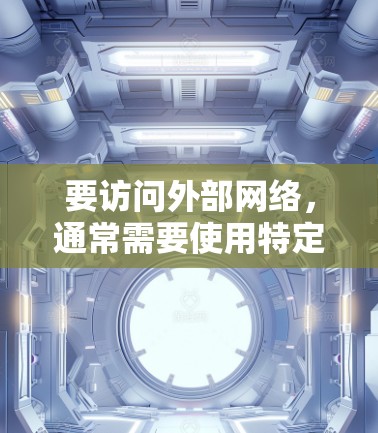 要访问外部网络，通常需要使用特定的加速器或VPN服务，以便连接到你的外部网络。以下是一些可能的加速器或VPN服务，供你参考