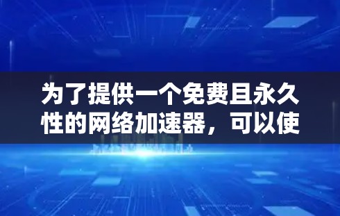为了提供一个免费且永久性的网络加速器，可以使用以下解决方案