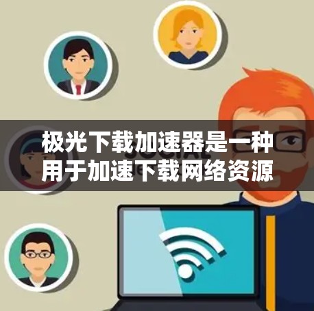 极光下载加速器是一种用于加速下载网络资源的工具，通常用于下载视频、文件等。如果您需要下载极光（如极光云、极光存储等）的资源，并且希望加速下载速度，可以考虑使用极光下载加速器