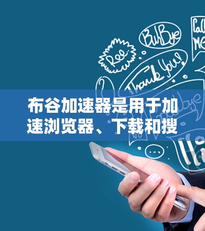 布谷加速器是用于加速浏览器、下载和搜索优化的软件工具。它是否需要上外网取决于具体的功能需求