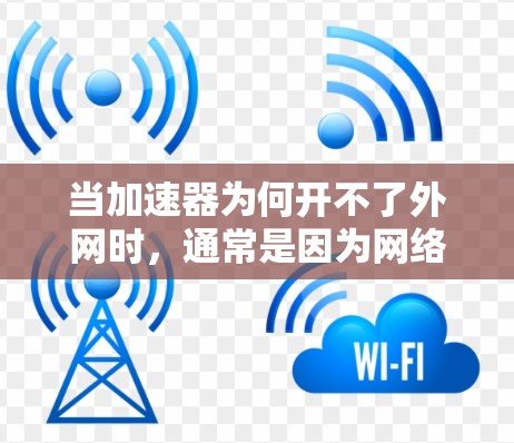 当加速器为何开不了外网时，通常是因为网络连接无法获取外部资源或数据。以下是一些可能的原因和解决方法