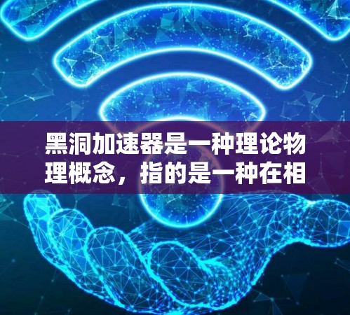 黑洞加速器是一种理论物理概念，指的是一种在相对论时空中的加速运动方式。它是一种基于宇宙加速器理论的研究方向，主要用于理论研究和探索宇宙中的加速现象