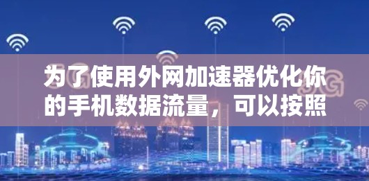 为了使用外网加速器优化你的手机数据流量，可以按照以下步骤进行