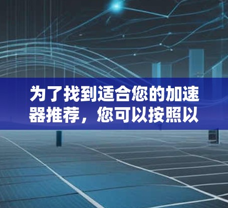 为了找到适合您的加速器推荐，您可以按照以下步骤进行选择和使用
