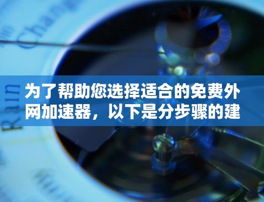 为了帮助您选择适合的免费外网加速器，以下是分步骤的建议